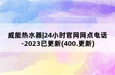 威能热水器|24小时官网网点电话-2023已更新(400.更新)